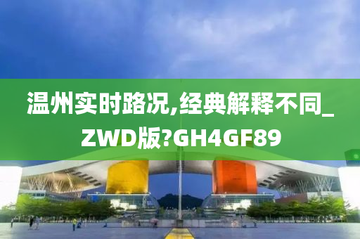 温州实时路况,经典解释不同_ZWD版?GH4GF89