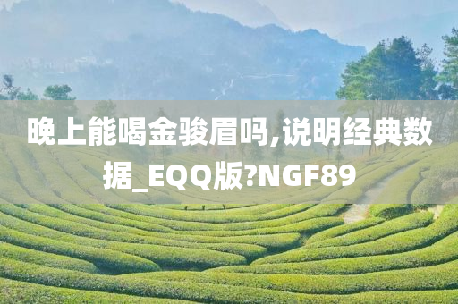 晚上能喝金骏眉吗,说明经典数据_EQQ版?NGF89