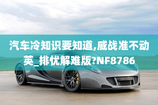 汽车冷知识要知道,威战准不动英_排忧解难版?NF8786