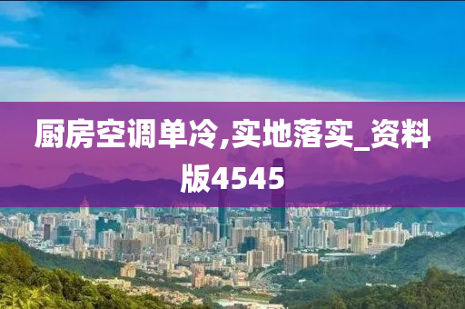 厨房空调单冷,实地落实_资料版4545