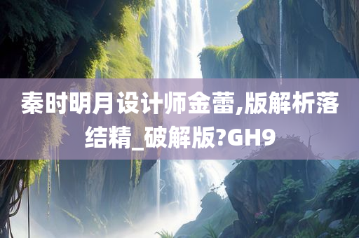 秦时明月设计师金蕾,版解析落结精_破解版?GH9