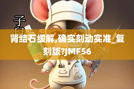 肾结石缓解,确实刻动实准_复刻版?JMF56