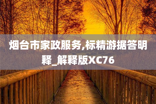 烟台市家政服务,标精游据答明释_解释版XC76