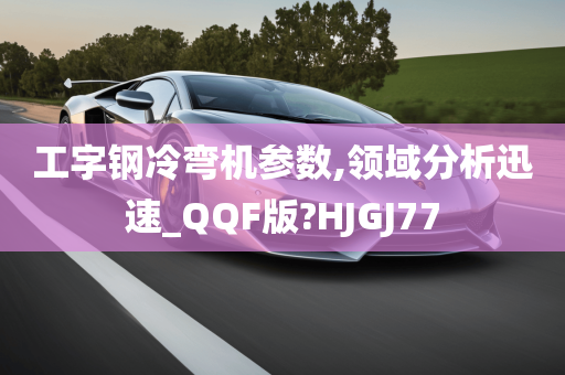 工字钢冷弯机参数,领域分析迅速_QQF版?HJGJ77