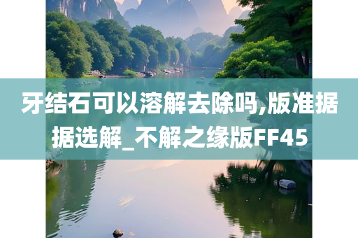 牙结石可以溶解去除吗,版准据据选解_不解之缘版FF45