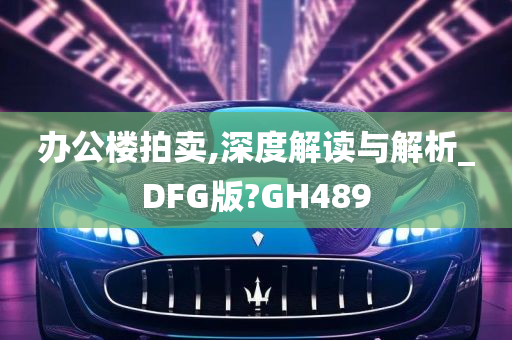 办公楼拍卖,深度解读与解析_DFG版?GH489