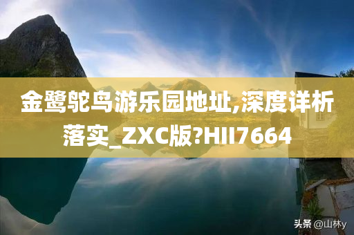 金鹭鸵鸟游乐园地址,深度详析落实_ZXC版?HII7664