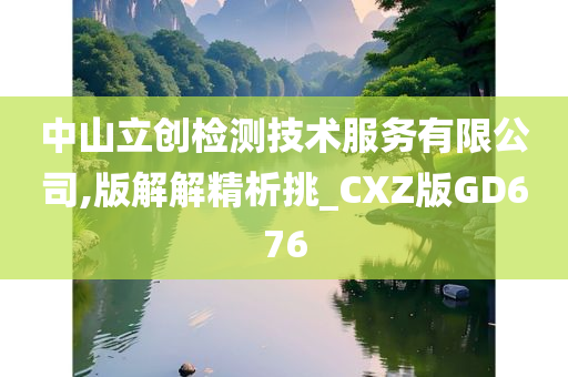 中山立创检测技术服务有限公司,版解解精析挑_CXZ版GD676