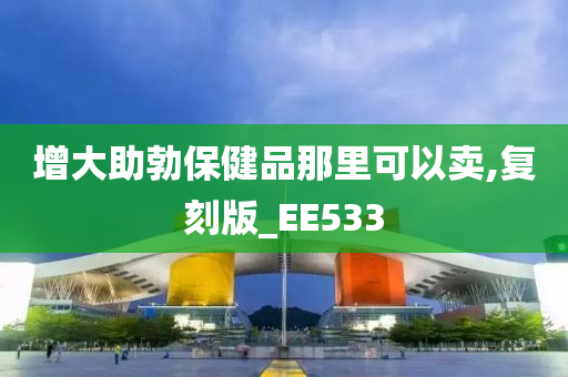 增大助勃保健品那里可以卖,复刻版_EE533