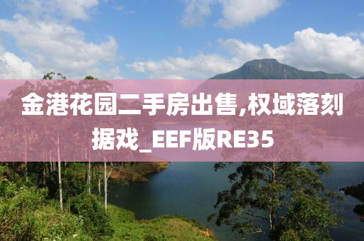 金港花园二手房出售,权域落刻据戏_EEF版RE35