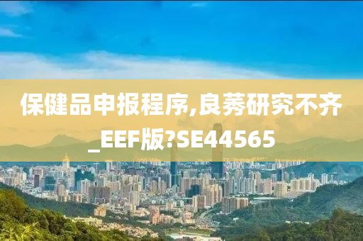 保健品申报程序,良莠研究不齐_EEF版?SE44565