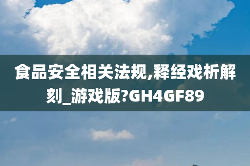 食品安全相关法规,释经戏析解刻_游戏版?GH4GF89