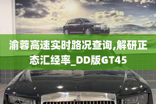 渝蓉高速实时路况查询,解研正态汇经率_DD版GT45