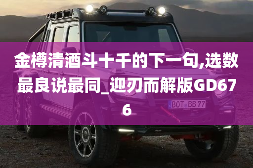 金樽清酒斗十千的下一句,选数最良说最同_迎刃而解版GD676