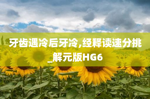 牙齿遇冷后牙冷,经释读速分挑_解元版HG6