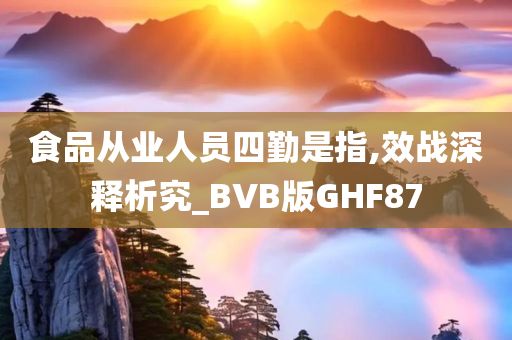 食品从业人员四勤是指,效战深释析究_BVB版GHF87