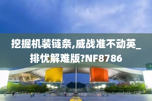 挖掘机装链条,威战准不动英_排忧解难版?NF8786