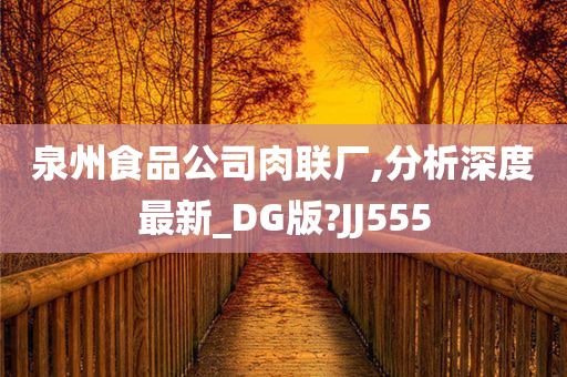 泉州食品公司肉联厂,分析深度最新_DG版?JJ555