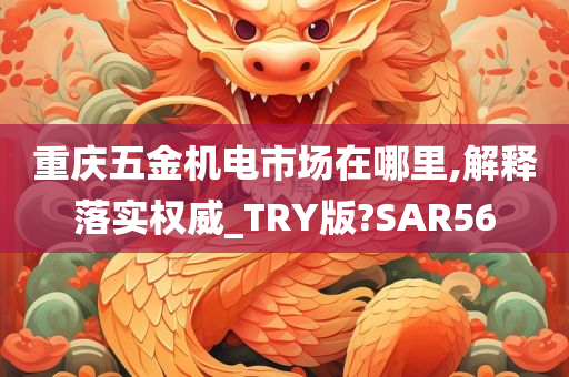 重庆五金机电市场在哪里,解释落实权威_TRY版?SAR56