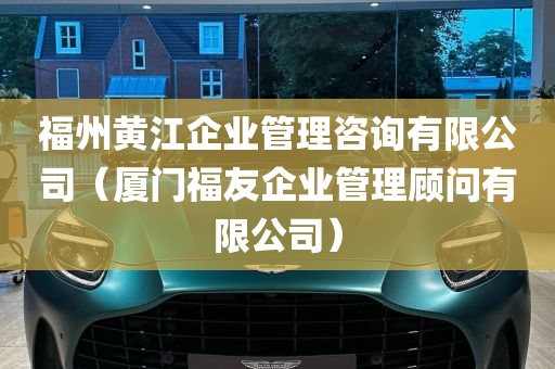 福州黄江企业管理咨询有限公司（厦门福友企业管理顾问有限公司）