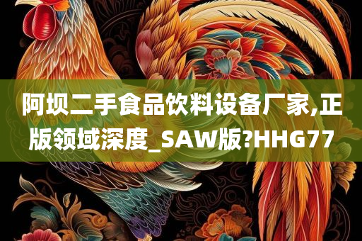 阿坝二手食品饮料设备厂家,正版领域深度_SAW版?HHG77