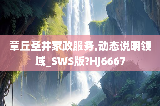 章丘圣井家政服务,动态说明领域_SWS版?HJ6667