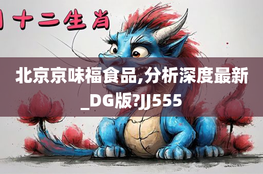 北京京味福食品,分析深度最新_DG版?JJ555