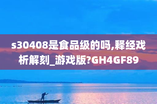 s30408是食品级的吗,释经戏析解刻_游戏版?GH4GF89