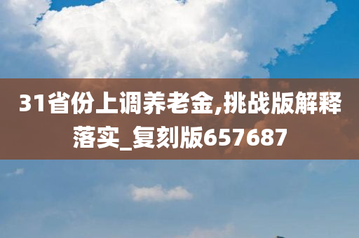 31省份上调养老金,挑战版解释落实_复刻版657687