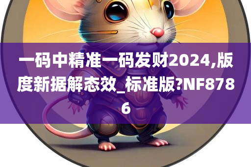 一码中精准一码发财2024,版度新据解态效_标准版?NF8786