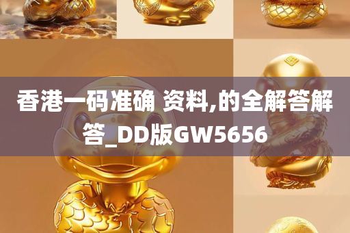 香港一码准确 资料,的全解答解答_DD版GW5656