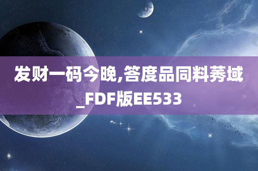 发财一码今晚,答度品同料莠域_FDF版EE533