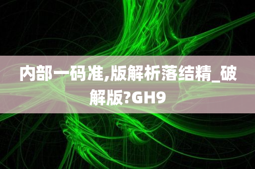 内部一码准,版解析落结精_破解版?GH9