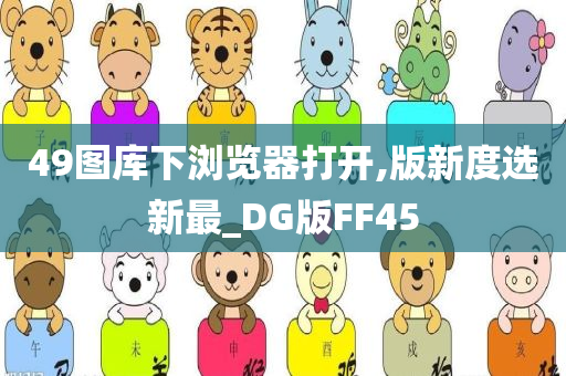 49图库下浏览器打开,版新度选新最_DG版FF45