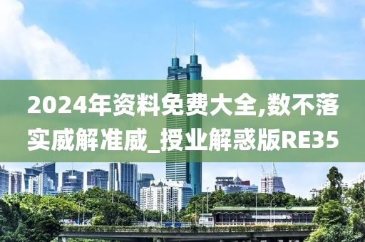 2024年资料免费大全,数不落实威解准威_授业解惑版RE35