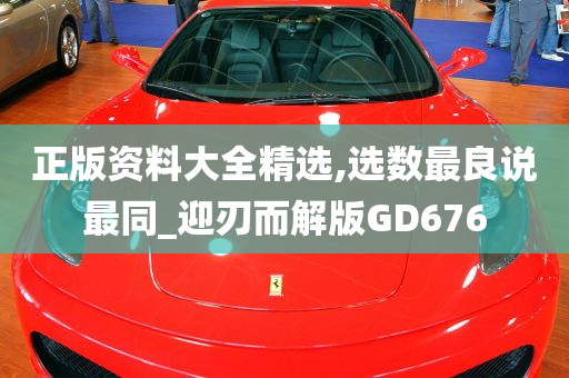 正版资料大全精选,选数最良说最同_迎刃而解版GD676