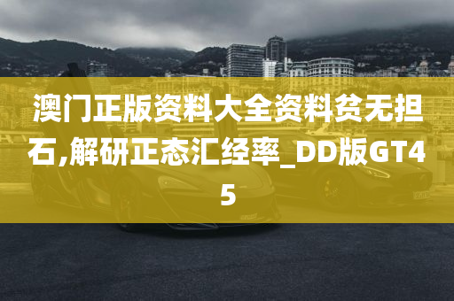 澳门正版资料大全资料贫无担石,解研正态汇经率_DD版GT45