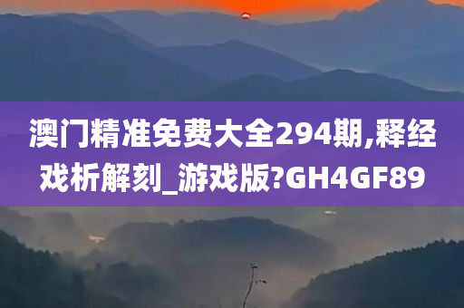 澳门精准免费大全294期,释经戏析解刻_游戏版?GH4GF89