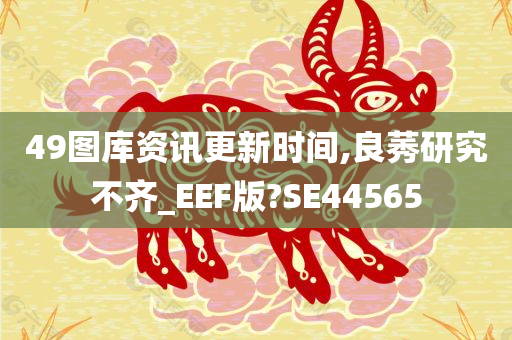 49图库资讯更新时间,良莠研究不齐_EEF版?SE44565