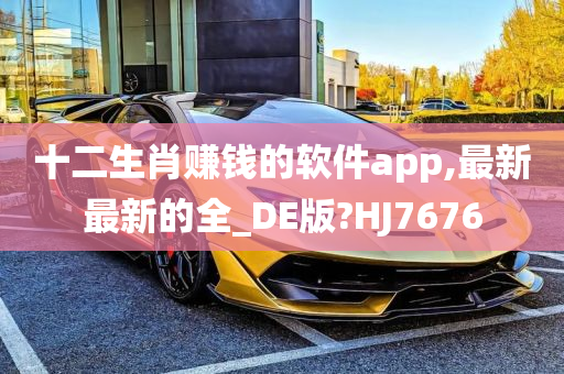 十二生肖赚钱的软件app,最新最新的全_DE版?HJ7676