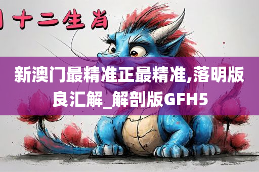 新澳门最精准正最精准,落明版良汇解_解剖版GFH5