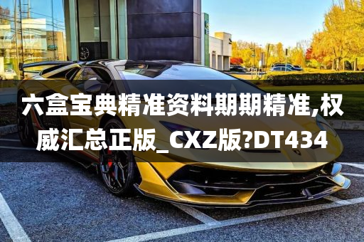 六盒宝典精准资料期期精准,权威汇总正版_CXZ版?DT434