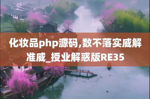 化妆品php源码,数不落实威解准威_授业解惑版RE35