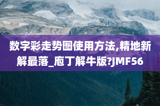 数字彩走势图使用方法,精地新解最落_庖丁解牛版?JMF56