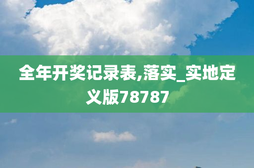 全年开奖记录表,落实_实地定义版78787