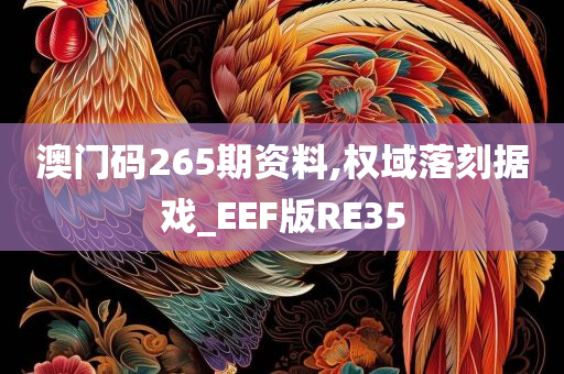 澳门码265期资料,权域落刻据戏_EEF版RE35