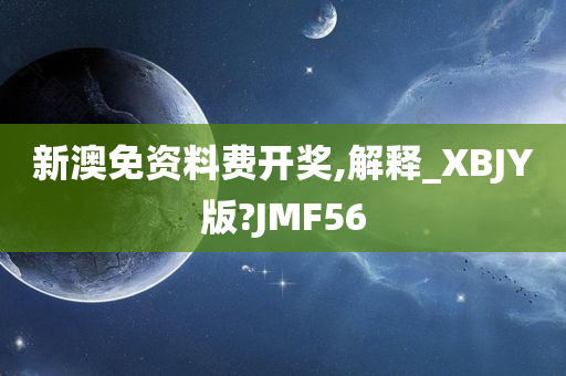 新澳免资料费开奖,解释_XBJY版?JMF56