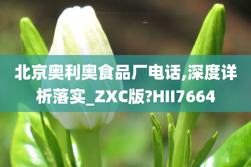 北京奥利奥食品厂电话,深度详析落实_ZXC版?HII7664