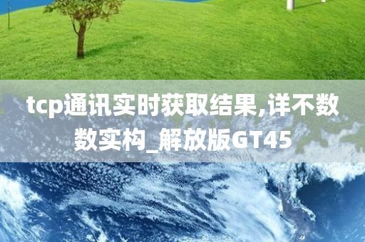 tcp通讯实时获取结果,详不数数实构_解放版GT45