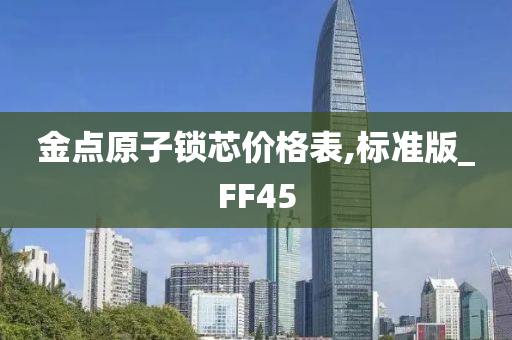 金点原子锁芯价格表,标准版_FF45